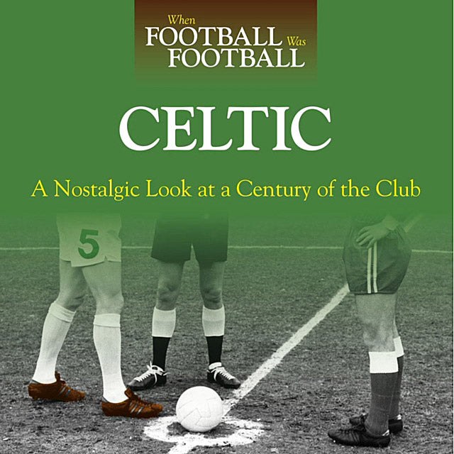 When Football Was Football – Celtic – A Nostalgic Look at a Century of the Club