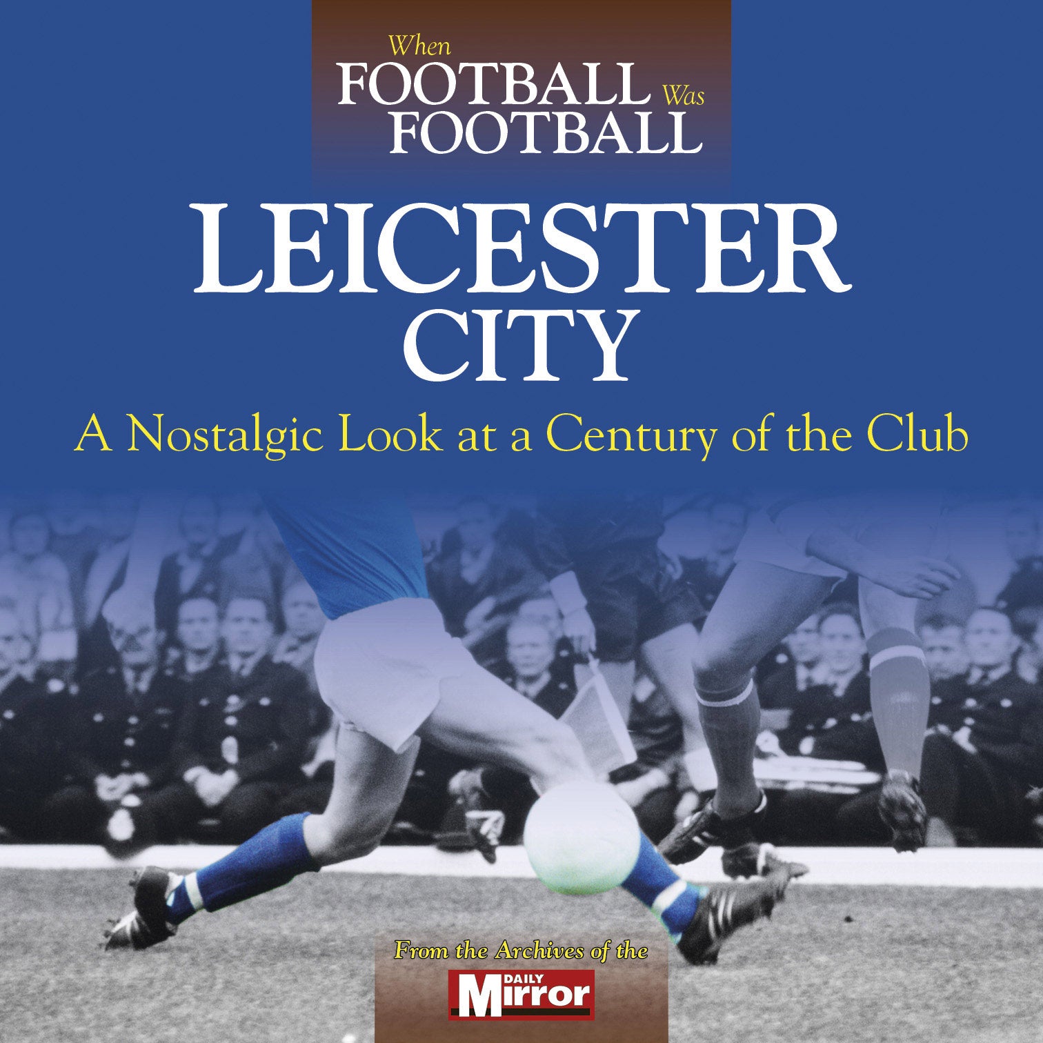 When Football Was Football – Leicester City – A Nostalgic Look at a Century of the Club