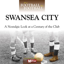 When Football Was Football – Swansea City – A Nostalgic Look at a Century of the Club