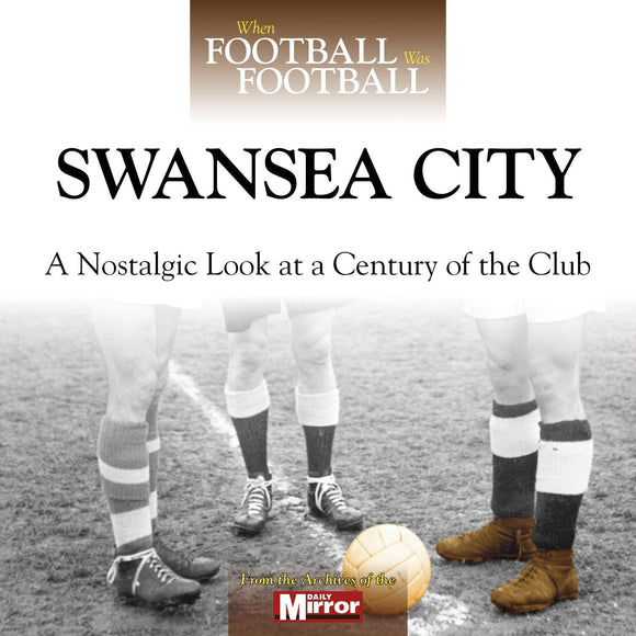 When Football Was Football – Swansea City – A Nostalgic Look at a Century of the Club